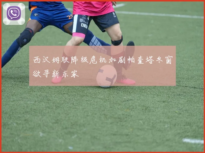 西汉姆联降级危机加剧帕奎塔冬窗欲寻新东家
