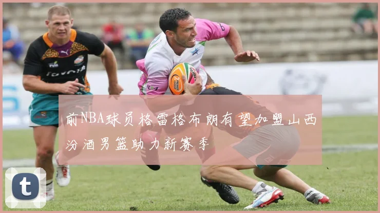 前NBA球员格雷格布朗有望加盟山西汾酒男篮助力新赛季