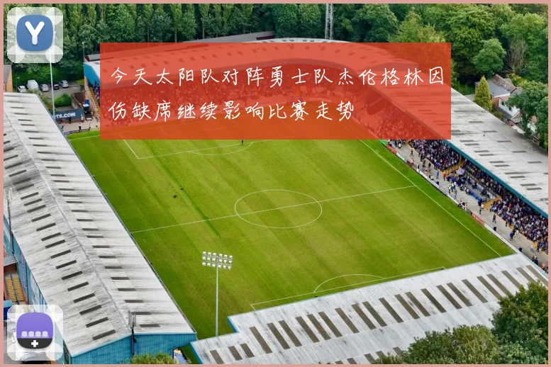 今天太阳队对阵勇士队杰伦格林因伤缺席继续影响比赛走势