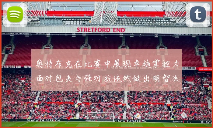 奥特布克在比赛中展现卓越掌控力面对包夹与强对抗依然做出明智决策