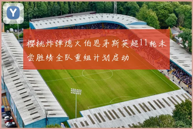 樱桃炸弹熄火伯恩茅斯英超11轮未尝胜绩全队重组计划启动