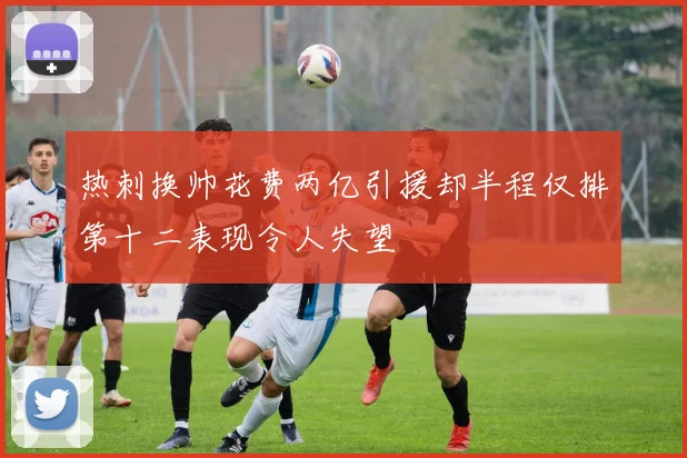 热刺换帅花费两亿引援却半程仅排第十二表现令人失望