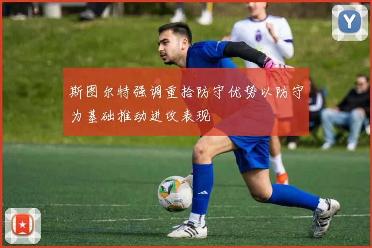 斯图尔特强调重拾防守优势以防守为基础推动进攻表现