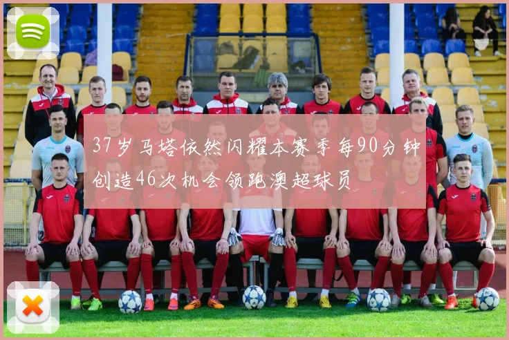37岁马塔依然闪耀本赛季每90分钟创造46次机会领跑澳超球员