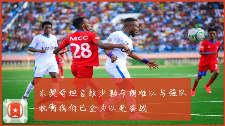 东契奇坦言缺少勒布朗难以与强队抗衡我们已全力以赴奋战