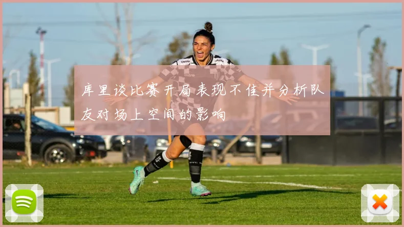 库里谈比赛开局表现不佳并分析队友对场上空间的影响