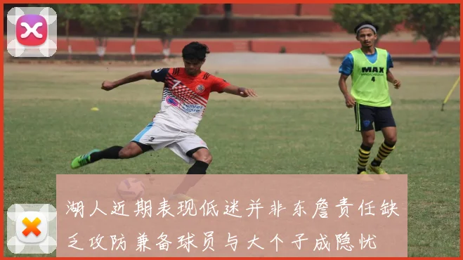 湖人近期表现低迷并非东詹责任缺乏攻防兼备球员与大个子成隐忧