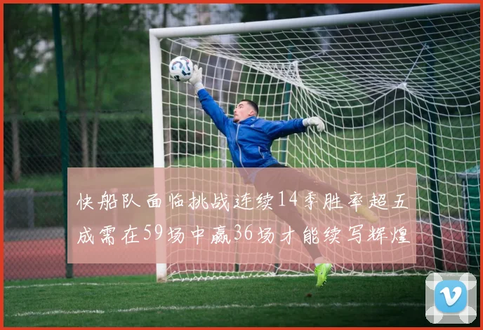 快船队面临挑战连续14季胜率超五成需在59场中赢36场才能续写辉煌