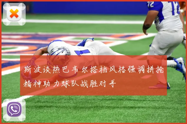 斯波谈热巴韦尔搭档风格强调拼抢精神助力球队战胜对手