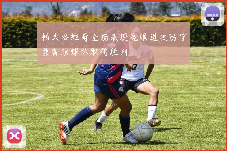 帕夫洛维奇全场表现亮眼进攻防守兼备助球队取得胜利